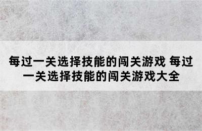 每过一关选择技能的闯关游戏 每过一关选择技能的闯关游戏大全